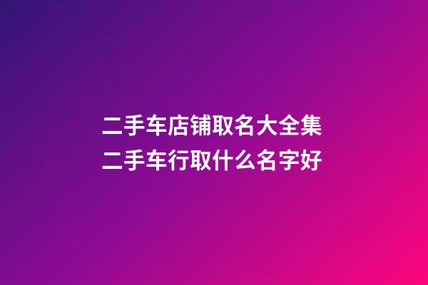 二手车店铺取名大全集 二手车行取什么名字好-第1张-店铺起名-玄机派